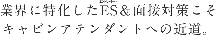業界に特化したES（エントリーシート）＆面接対策こそキャビンアテンダントへの近道。