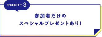 POINT3参加者だけのスペシャルプレゼントあり！