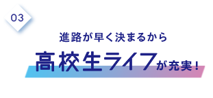 3.進路が早く決まるから高校生ライフが充実！