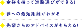 余裕を持って進路選びができる！夢への最短距離がわかる！先輩からのアドバイスがもらえる！